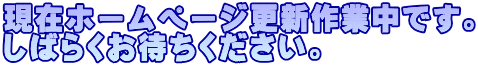 現在ホームページ更新作業中です。 しばらくお待ちください。